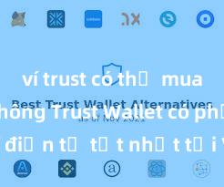 ví trust có thể mua coin không Trust Wallet có phải là ví điện tử tốt nhất tại Việt Nam không?