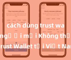 cách dùng trust wallet cho người mới Không thể tải Trust Wallet tại Việt Nam? Cách khắc phục