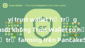 ví trust wallet hỗ trợ giao dịch usdt không Trust Wallet có hỗ trợ farming trên PancakeSwap không?