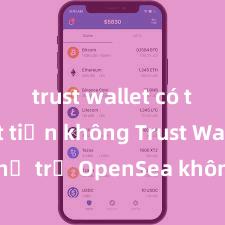 trust wallet có thể rút tiền không Trust Wallet có hỗ trợ OpenSea không? Cách giao dịch NFT